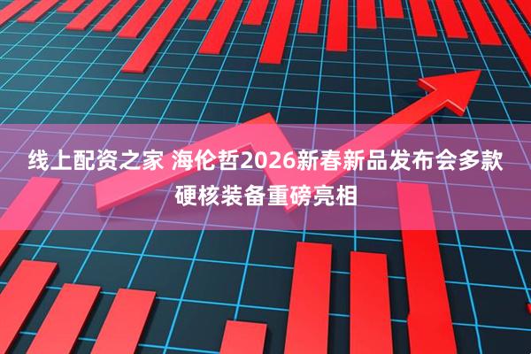 线上配资之家 海伦哲2026新春新品发布会多款硬核装备重磅亮相
