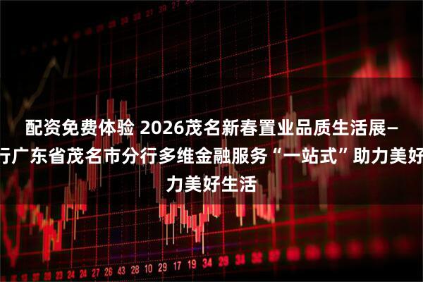配资免费体验 2026茂名新春置业品质生活展——建行广东省茂名市分行多维金融服务“一站式”助力美好生活